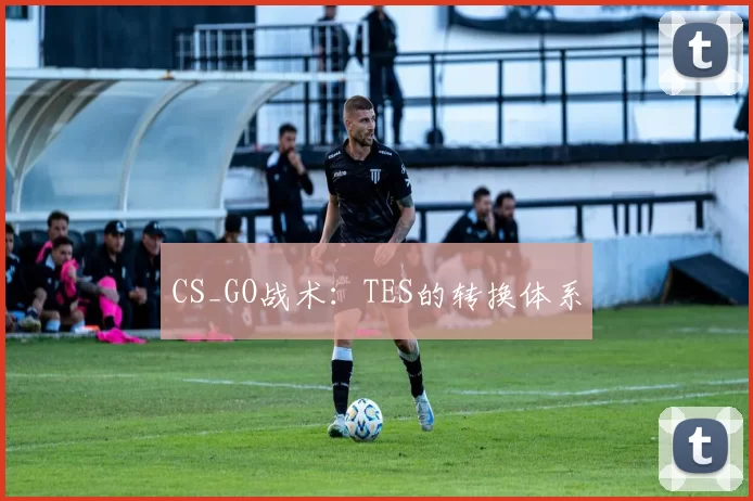 CS_GO战术：TES的转换体系