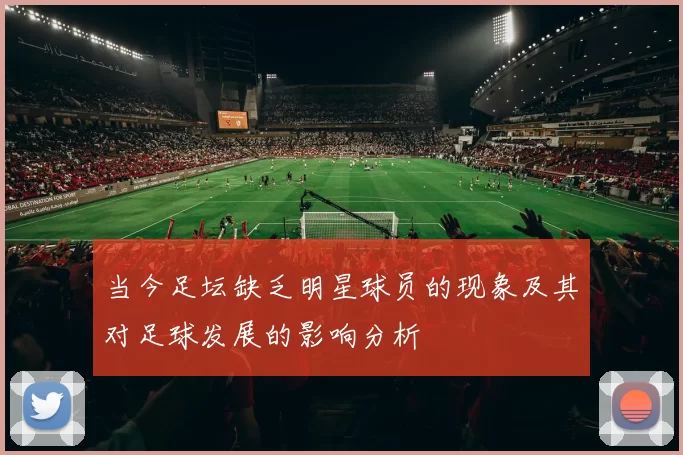 当今足坛缺乏明星球员的现象及其对足球发展的影响分析