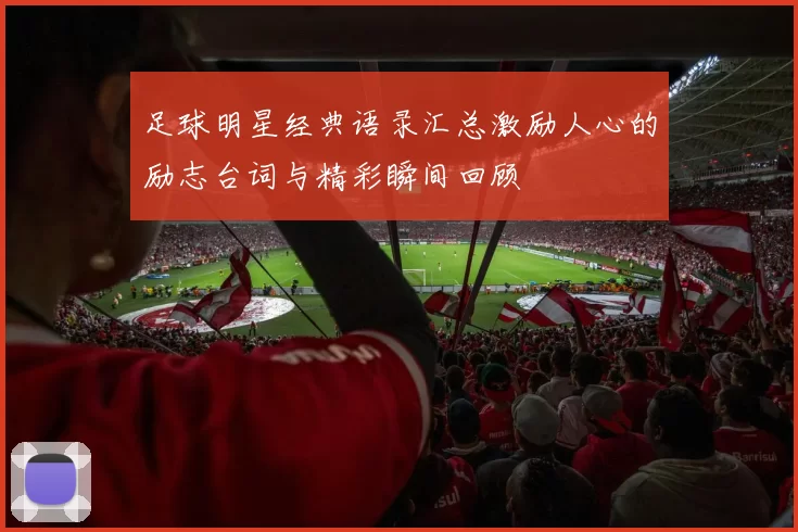 足球明星经典语录汇总激励人心的励志台词与精彩瞬间回顾