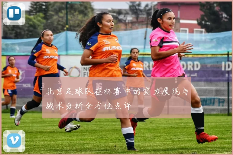 北京足球队在杯赛中的实力展现与战术分析全方位点评