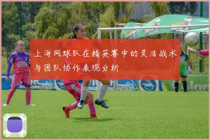上海网球队在精英赛中的灵活战术与团队协作表现分析